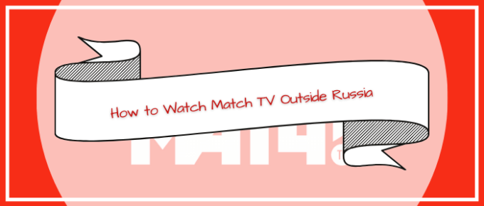 How to Watch Match TV in USA or Outside Russia