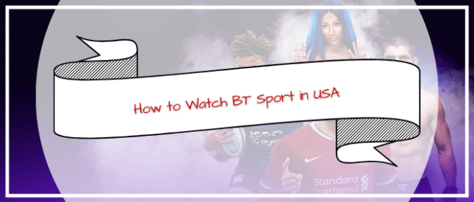 How to Watch BT Sport in USA