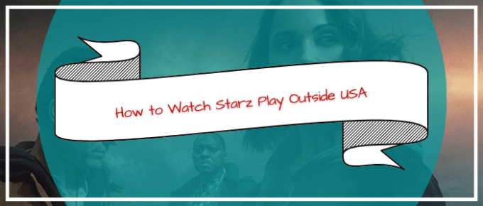 Starz Play Outside US