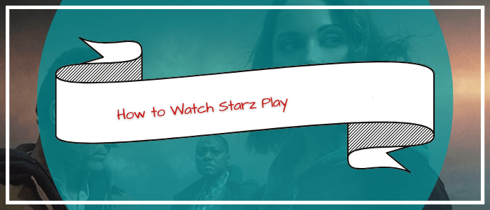 How-to-Watch-Starz-Play-in-Philippines