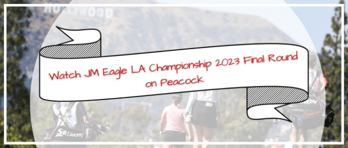 Watch-JM-Eagle-LA-Championship-2023-Final-Round-on-Peacock-in-Australia