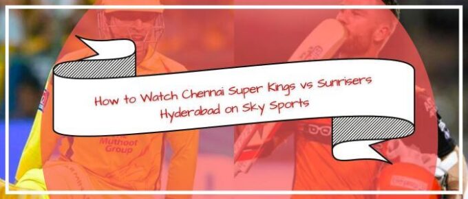 How to Watch Chennai Super Kings VS Sunrisers Hyderabad on Sky Sports in Australia