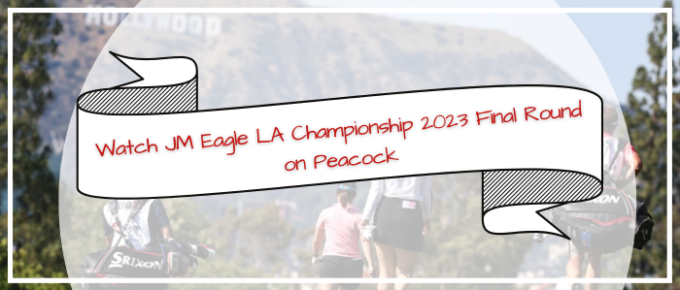 watch-jm-eagle-la-championship-2023-final-round-on-peacock-outside-us