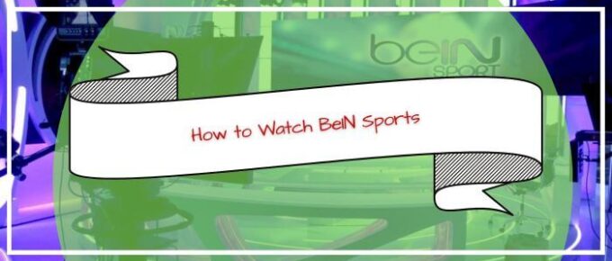 How to Watch BeIN Sports in UK