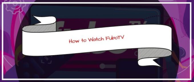 How to Watch FuboTV Outside US