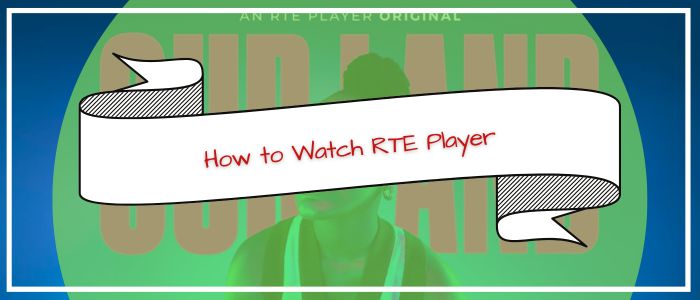 How to Watch RTE Player in the USA